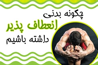 چگونه بدنی انعطاف پذیر داشته باشیم